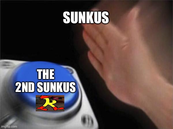 Blank Nut Button Meme | SUNKUS; THE 2ND SUNKUS | image tagged in memes,blank nut button | made w/ Imgflip meme maker
