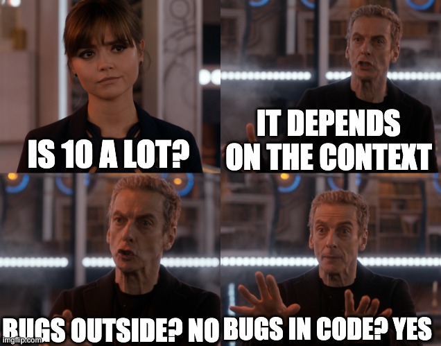 10 bugs a lot? | IT DEPENDS ON THE CONTEXT; IS 10 A LOT? BUGS OUTSIDE? NO; BUGS IN CODE? YES | image tagged in depends on the context | made w/ Imgflip meme maker