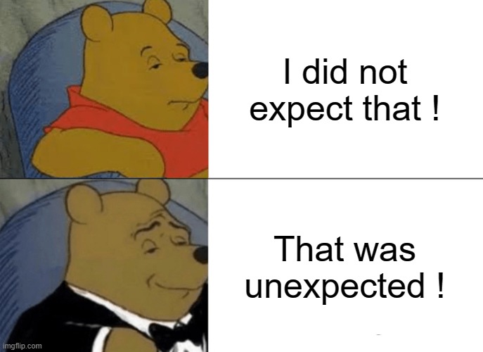 Tuxedo Winnie The Pooh Meme | I did not expect that ! That was unexpected ! | image tagged in memes,tuxedo winnie the pooh | made w/ Imgflip meme maker