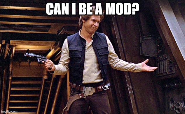 Han Solo Who Me | CAN I BE A MOD? | image tagged in han solo who me | made w/ Imgflip meme maker