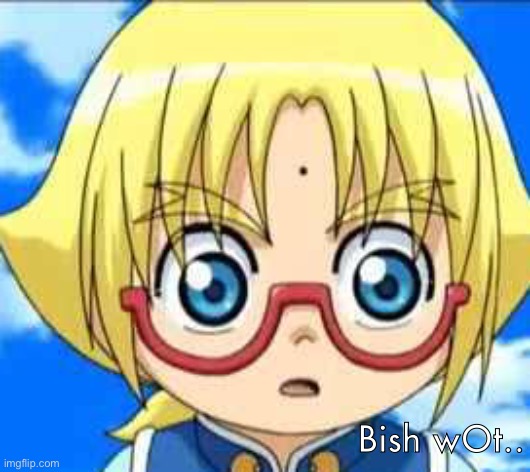 Bish wOt.. | made w/ Imgflip meme maker