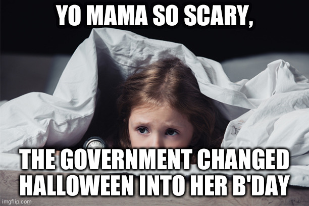 Halloween... | YO MAMA SO SCARY, THE GOVERNMENT CHANGED HALLOWEEN INTO HER B'DAY | image tagged in funny,memes,yo mama,yo mama so scary | made w/ Imgflip meme maker