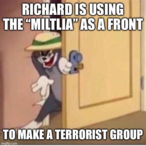 S n e a k y | RICHARD IS USING THE “MILTLIA” AS A FRONT; TO MAKE A TERRORIST GROUP | image tagged in sneaky tom | made w/ Imgflip meme maker