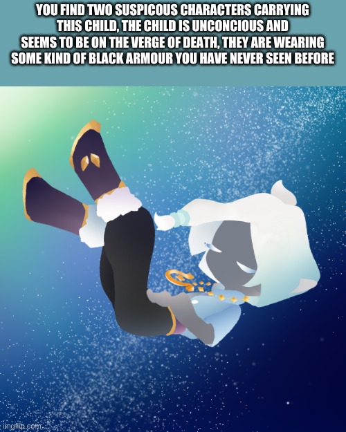 They/them pronouns for the child | YOU FIND TWO SUSPICOUS CHARACTERS CARRYING THIS CHILD, THE CHILD IS UNCONCIOUS AND SEEMS TO BE ON THE VERGE OF DEATH, THEY ARE WEARING SOME KIND OF BLACK ARMOUR YOU HAVE NEVER SEEN BEFORE | made w/ Imgflip meme maker
