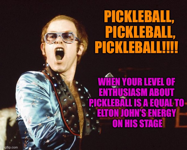 Pickleball | PICKLEBALL!!!! PICKLEBALL, 
PICKLEBALL, WHEN YOUR LEVEL OF 
ENTHUSIASM ABOUT 
PICKLEBALL IS A EQUAL TO 
ELTON JOHN’S ENERGY 
ON HIS STAGE | image tagged in 70s elton john | made w/ Imgflip meme maker
