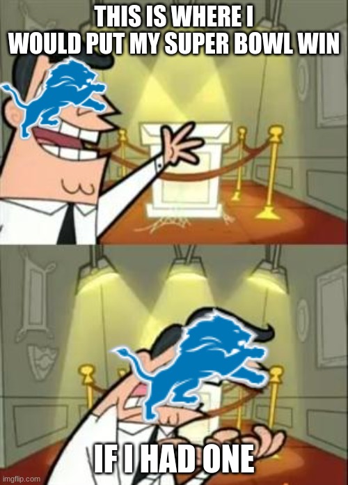 When will they get one? | THIS IS WHERE I WOULD PUT MY SUPER BOWL WIN; IF I HAD ONE | image tagged in memes,this is where i'd put my trophy if i had one,lions,superbowl | made w/ Imgflip meme maker