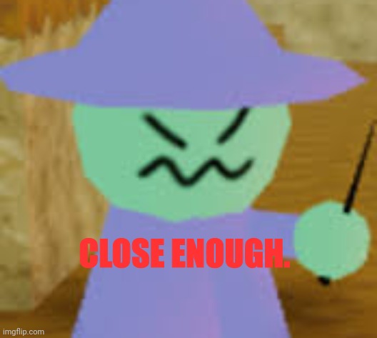 Close Enough | image tagged in close enough | made w/ Imgflip meme maker