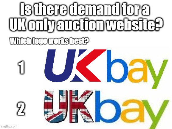 UKbay - new UK auction website | Is there demand for a 
UK only auction website? Which logo works best? 1; 2 | image tagged in ukbay v ebay,ripoff ebay,paypal,ebay,ukbay | made w/ Imgflip meme maker