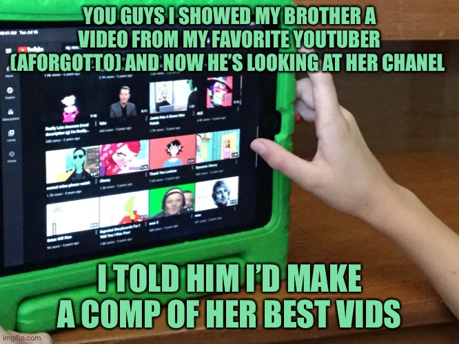 I showed him rip noodle | YOU GUYS I SHOWED MY BROTHER A VIDEO FROM MY FAVORITE YOUTUBER (AFORGOTTO) AND NOW HE’S LOOKING AT HER CHANEL; I TOLD HIM I’D MAKE A COMP OF HER BEST VIDS | image tagged in youtube,brother | made w/ Imgflip meme maker