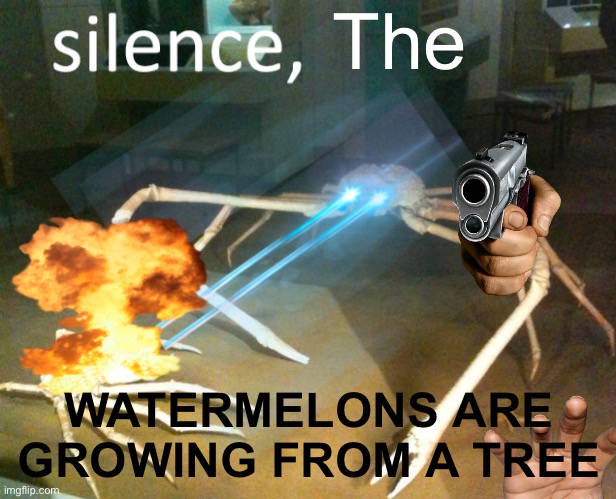 Silence Crab | The; WATERMELONS ARE GROWING FROM A TREE | image tagged in silence crab | made w/ Imgflip meme maker