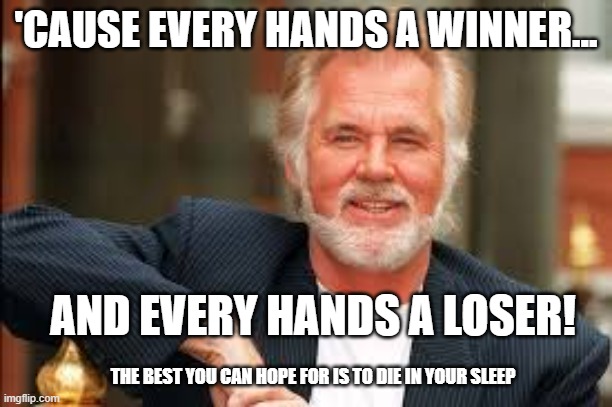the gambler |  'CAUSE EVERY HANDS A WINNER... AND EVERY HANDS A LOSER! THE BEST YOU CAN HOPE FOR IS TO DIE IN YOUR SLEEP | image tagged in kenny rogers,the gambler,trading,stocks,stock market | made w/ Imgflip meme maker