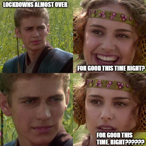 Anakin Padme 4 Panel | LOCKDOWNS ALMOST OVER; FOR GOOD THIS TIME RIGHT? FOR GOOD THIS            TIME. RIGHT?????? | image tagged in anakin padme 4 panel | made w/ Imgflip meme maker