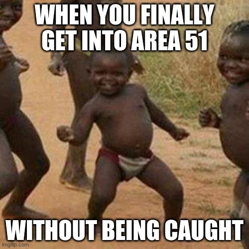 Third World Success Kid | WHEN YOU FINALLY GET INTO AREA 51; WITHOUT BEING CAUGHT | image tagged in memes,third world success kid | made w/ Imgflip meme maker