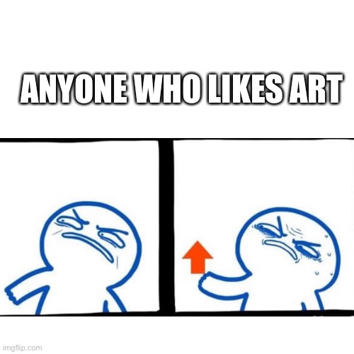 ANYONE WHO LIKES ART | made w/ Imgflip meme maker