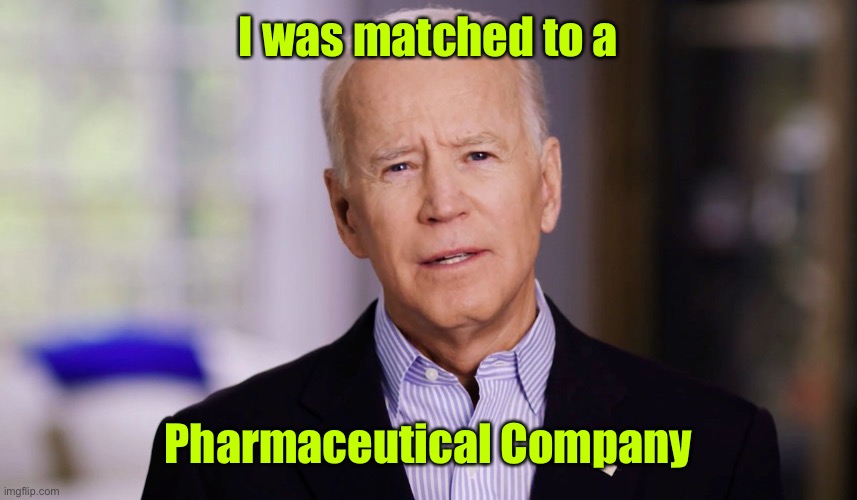 Joe Biden 2020 | I was matched to a Pharmaceutical Company | image tagged in joe biden 2020 | made w/ Imgflip meme maker