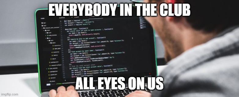 Programming guy | EVERYBODY IN THE CLUB; ALL EYES ON US | image tagged in programming guy | made w/ Imgflip meme maker