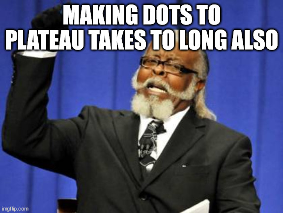 Too Damn High Meme | MAKING DOTS TO PLATEAU TAKES TO LONG ALSO | image tagged in memes,too damn high | made w/ Imgflip meme maker