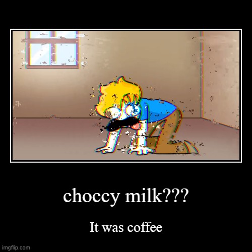 CHOCCY MILK?????????? | image tagged in funny,demotivationals | made w/ Imgflip demotivational maker