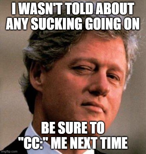 Bill Clinton Wink | I WASN'T TOLD ABOUT ANY SUCKING GOING ON BE SURE TO "CC:" ME NEXT TIME | image tagged in bill clinton wink | made w/ Imgflip meme maker