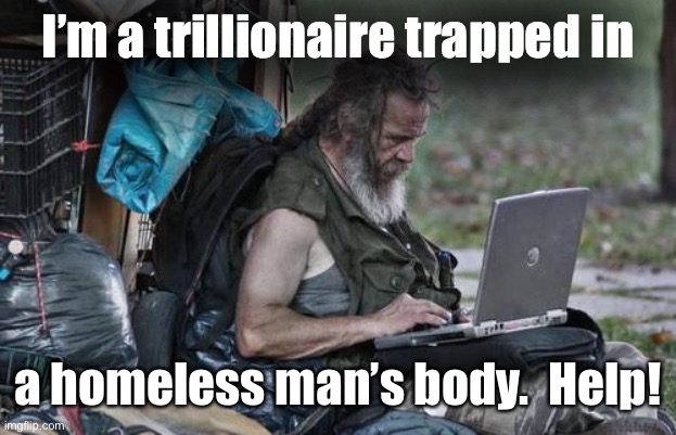 Homeless_PC | I’m a trillionaire trapped in a homeless man’s body.  Help! | image tagged in homeless_pc | made w/ Imgflip meme maker