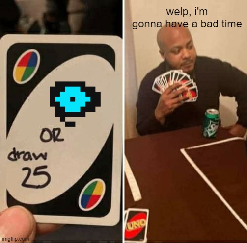UNO Draw 25 Cards Meme | welp, i'm gonna have a bad time | image tagged in memes,uno draw 25 cards | made w/ Imgflip meme maker