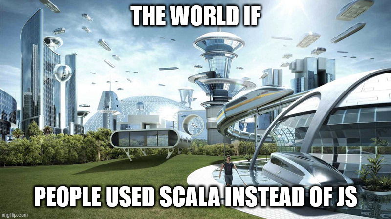 The future world if | THE WORLD IF; PEOPLE USED SCALA INSTEAD OF JS | image tagged in the future world if | made w/ Imgflip meme maker