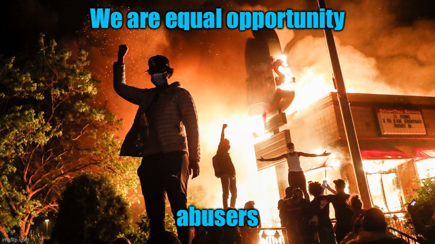 BLM Riots | We are equal opportunity abusers | image tagged in blm riots | made w/ Imgflip meme maker