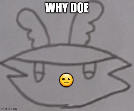Guff (insert face here) | WHY DOE ? | image tagged in guff insert face here | made w/ Imgflip meme maker