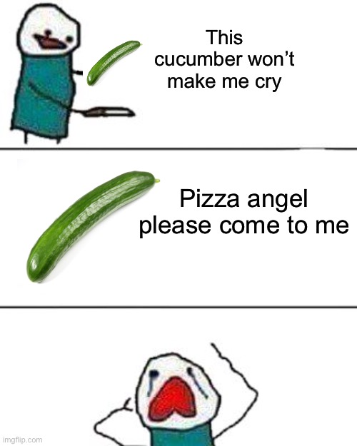 IT WAS THE SADDEST SIGHT I EVER SAW | This cucumber won’t make me cry; Pizza angel please come to me | image tagged in this onion won't make me cry,funny,memes,sad,larry the cucumber | made w/ Imgflip meme maker