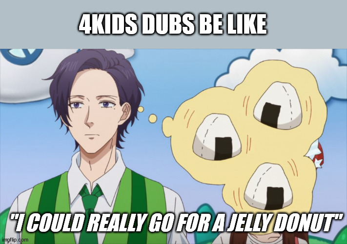 Jelly Donut | 4KIDS DUBS BE LIKE; "I COULD REALLY GO FOR A JELLY DONUT" | image tagged in 4kids,funny memes,anime,dubs,rice ball | made w/ Imgflip meme maker