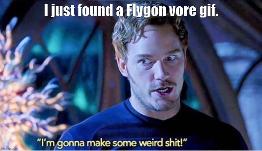 * screm * c a n i ? | I just found a Flygon vore gif. | image tagged in im gonna make some weird shit | made w/ Imgflip meme maker
