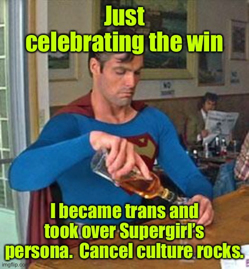 Super, huh? | Just celebrating the win; I became trans and took over Supergirl’s persona.  Cancel culture rocks. | image tagged in drunk superman,cancel culture,supergirl,transgender | made w/ Imgflip meme maker