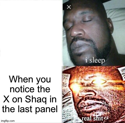 Sleeping Shaq Meme | When you notice the X on Shaq in the last panel | image tagged in memes,sleeping shaq | made w/ Imgflip meme maker
