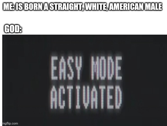 Luck of the draw | ME: IS BORN A STRAIGHT, WHITE, AMERICAN MALE; GOD: | image tagged in memes | made w/ Imgflip meme maker