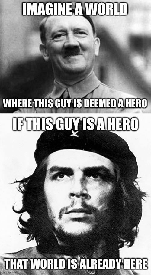 If someone like Che Guevara is a hero, we are doomed |  IMAGINE A WORLD; WHERE THIS GUY IS DEEMED A HERO; IF THIS GUY IS A HERO; THAT WORLD IS ALREADY HERE | image tagged in adolf hitler,che guevara,sad world,so true memes | made w/ Imgflip meme maker