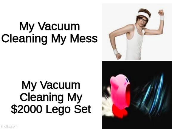 Blank White Template | My Vacuum Cleaning My Mess; My Vacuum Cleaning My $2000 Lego Set | image tagged in blank white template,memes,so true memes | made w/ Imgflip meme maker