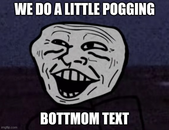 Troll Face pog | WE DO A LITTLE POGGING; BOTTMOM TEXT | image tagged in troll face pog | made w/ Imgflip meme maker