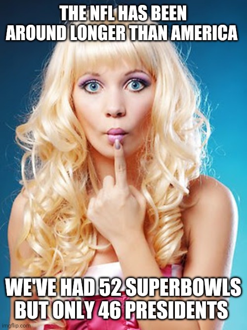 Dumb blonde | THE NFL HAS BEEN AROUND LONGER THAN AMERICA; WE'VE HAD 52 SUPERBOWLS BUT ONLY 46 PRESIDENTS | image tagged in dumb blonde | made w/ Imgflip meme maker