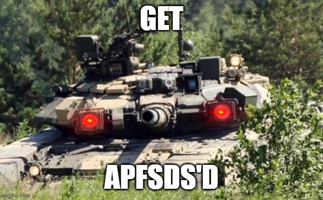 GET; APFSDS'D | image tagged in t-90a,apfsds | made w/ Imgflip meme maker