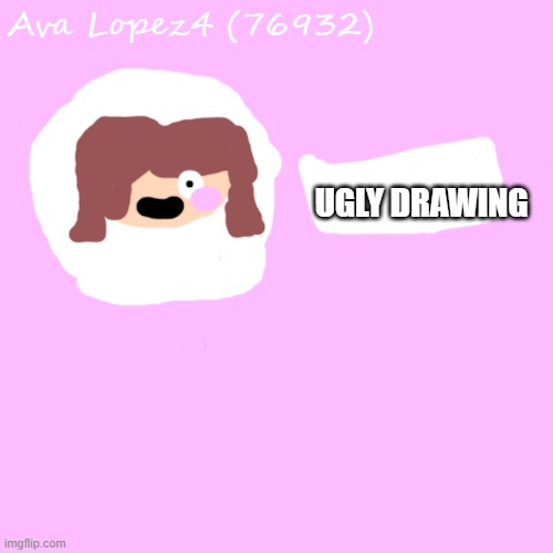 Blank Transparent Square | Ava Lopez4 (76932); UGLY DRAWING | image tagged in memes,blank transparent square | made w/ Imgflip meme maker