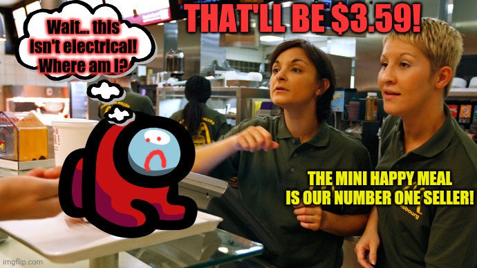 Worst new fast food special! | THAT'LL BE $3.59! Wait... this isn't electrical! Where am I? THE MINI HAPPY MEAL IS OUR NUMBER ONE SELLER! | image tagged in fast food stay or go,mini crewmate,among us,happy meal | made w/ Imgflip meme maker