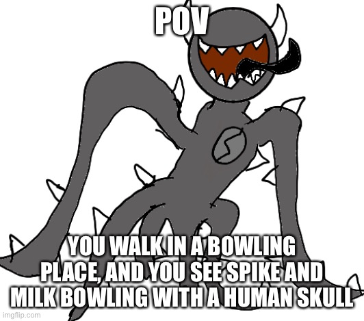 Spike | POV; YOU WALK IN A BOWLING PLACE, AND YOU SEE SPIKE AND MILK BOWLING WITH A HUMAN SKULL | image tagged in spike | made w/ Imgflip meme maker