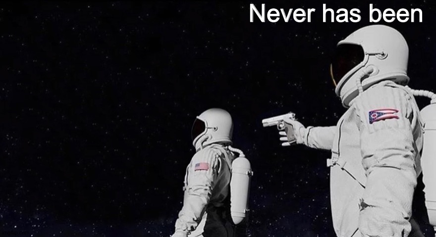 Never Has Been Earth removed | Never has been | image tagged in never has been earth removed | made w/ Imgflip meme maker