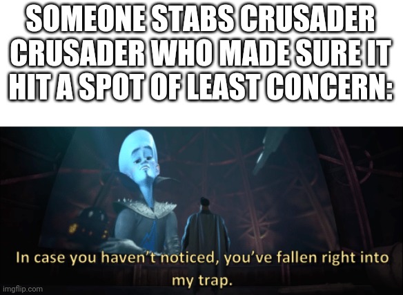 Do not question the elevated one | SOMEONE STABS CRUSADER
CRUSADER WHO MADE SURE IT HIT A SPOT OF LEAST CONCERN: | image tagged in megamind trap template | made w/ Imgflip meme maker