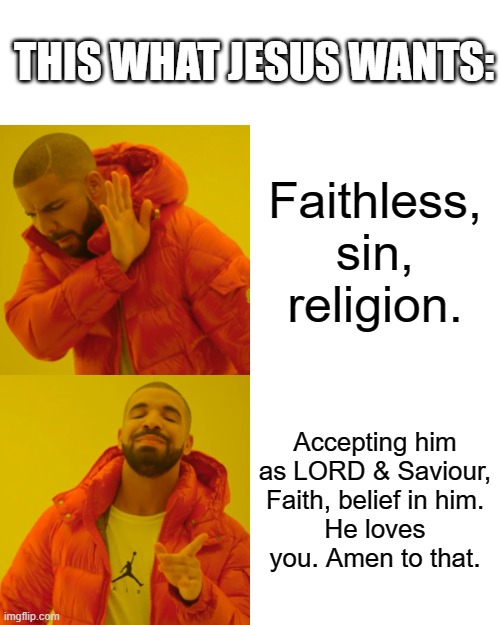 Sorry religious people, only Jesus can save | THIS WHAT JESUS WANTS:; Faithless, sin, religion. Accepting him as LORD & Saviour, Faith, belief in him.
He loves you. Amen to that. | image tagged in memes,drake hotline bling | made w/ Imgflip meme maker