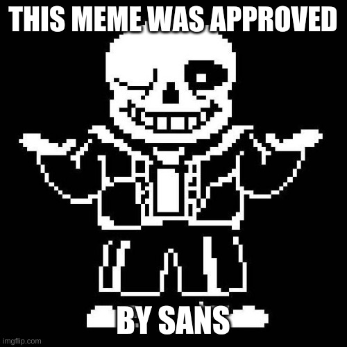 sans undertale | THIS MEME WAS APPROVED BY SANS | image tagged in sans undertale | made w/ Imgflip meme maker