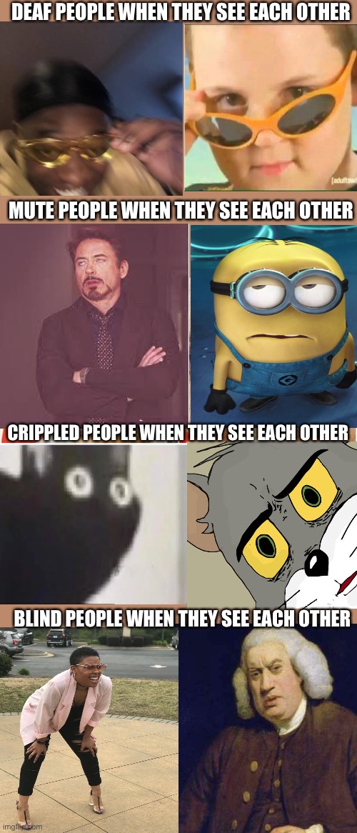 WaIT, WHaT | DEAF PEOPLE WHEN THEY SEE EACH OTHER; MUTE PEOPLE WHEN THEY SEE EACH OTHER; CRIPPLED PEOPLE WHEN THEY SEE EACH OTHER; BLIND PEOPLE WHEN THEY SEE EACH OTHER | image tagged in wait what | made w/ Imgflip meme maker