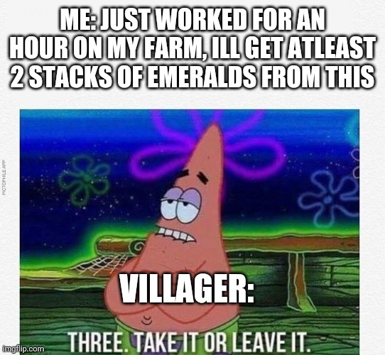 Having 20 stacks of wheat be like | ME: JUST WORKED FOR AN HOUR ON MY FARM, ILL GET ATLEAST 2 STACKS OF EMERALDS FROM THIS; VILLAGER: | image tagged in 3 take it or leave it | made w/ Imgflip meme maker