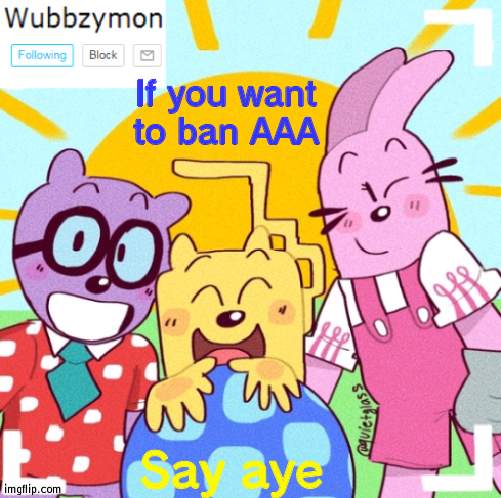 And lets report them to the global mods mods | If you want to ban AAA; Say aye | image tagged in wubbzymon's wubbtastic template | made w/ Imgflip meme maker