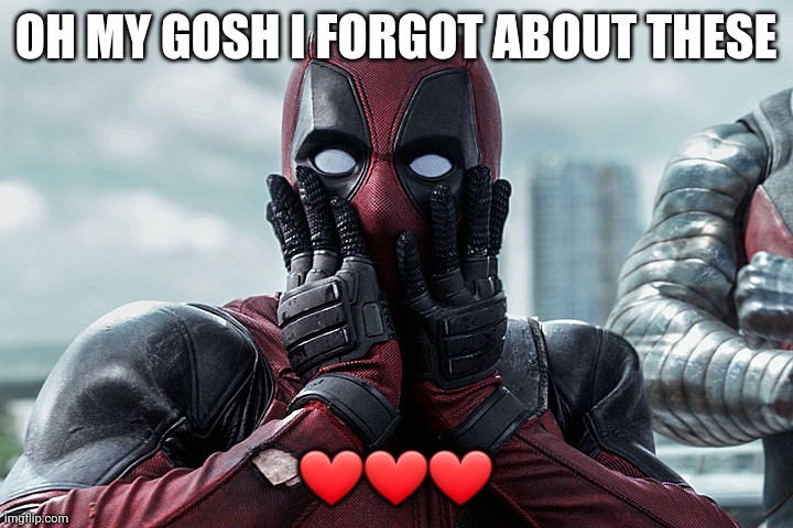 OH MY GOSH I FORGOT ABOUT THESE ❤❤❤ | image tagged in deadpool - gasp | made w/ Imgflip meme maker